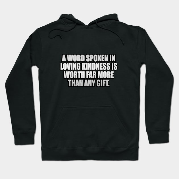 A word spoken in loving kindness is worth far more than any gift Hoodie by It'sMyTime